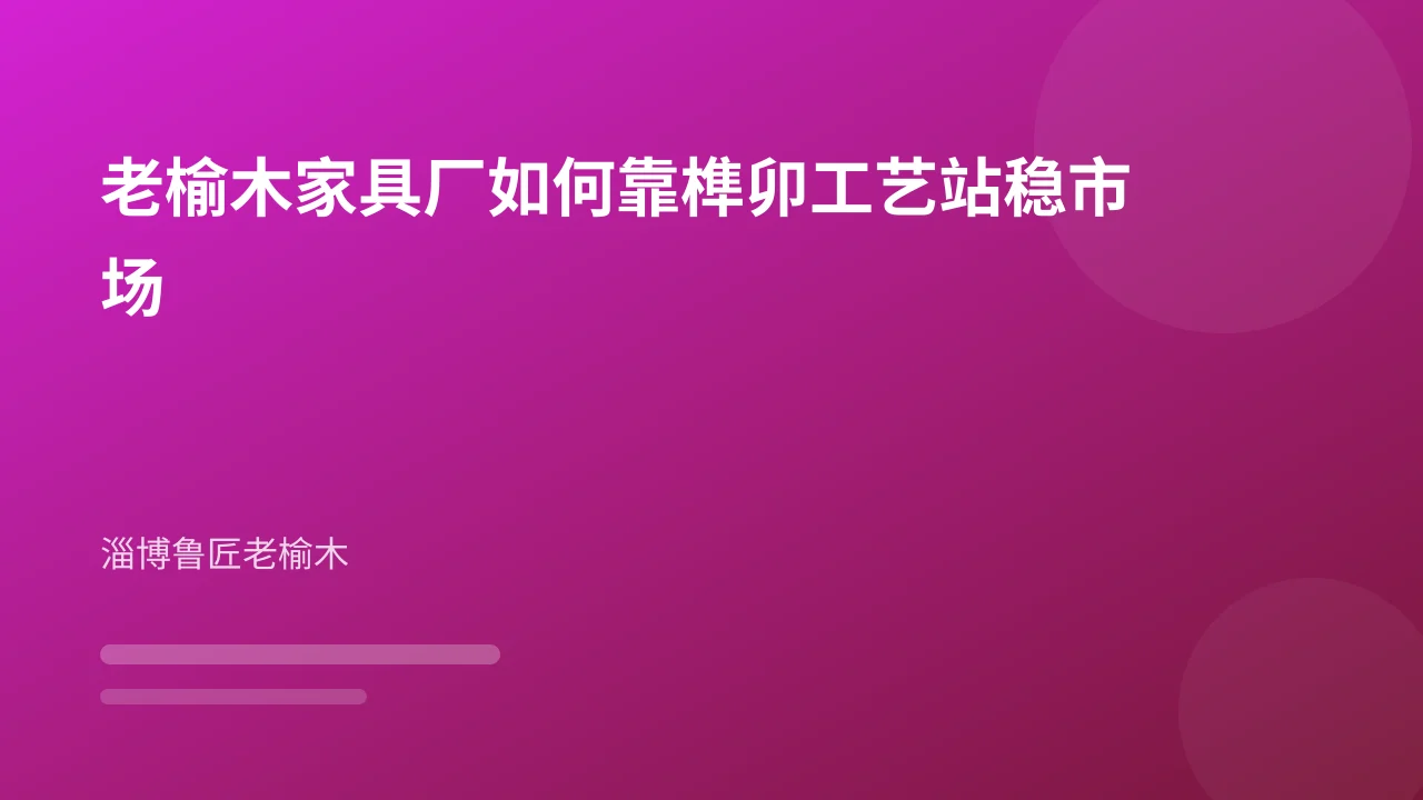 老榆木家具厂如何靠榫卯工艺站稳市场